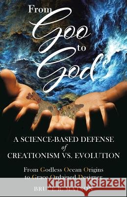 From Goo to God: A Science-Based Defense of Creationism vs. Evolution Bruce R. Matson 9781640883215