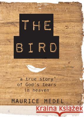 The Bird: The True Story of God's tears in Heaven Maurice Medel 9781640883536