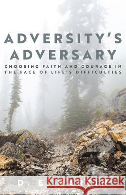 Adversity's Adversary: Choosing Faith and Courage in the Face of Life's Difficulties D E Martin 9781640883819 Trilogy Christian Publishing, Inc.