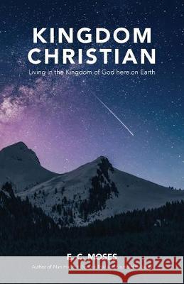 Kingdom Christian: Living in the Kingdom of God here on Earth E C Moses 9781640884090 Trilogy Christian Publishing, Inc.