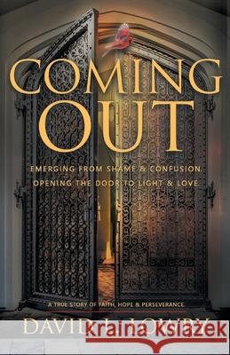 Coming Out: Emerging From Shame & Confusion, Opening The Door To Light & Love. David Lowry 9781640884595 Trilogy Christian Publishing, Inc.