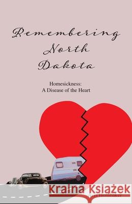 Remembering North Dakota: Homesickness, A Disease of the Heart Avis Hornbaker 9781640884878 Trilogy Christian Publishing, Inc.