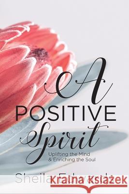 A Positive Spirit: Uplifting the Mind & Enriching the Soul Sheila Edwards 9781640885479