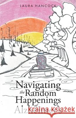 Navigating the Random Happenings of Alzheimer's Laura Hancock 9781640886438 Trilogy Christian Publishing