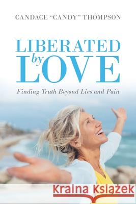 Liberated by Love: Finding Truth Beyond Lies and Pain Candace Candy Thompson 9781640888845