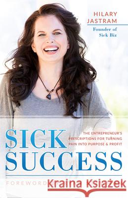 Sick Success: The Entrepreneur's Prescriptions for Turning Pain Into Purpose and Profit Jastram, Hilary 9781640950306 Sound Wisdom