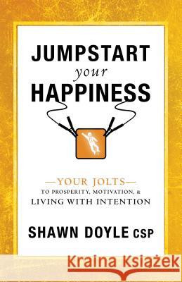 Jumpstart Your Happiness: Your Jolts to Prosperity, Motivation, & Living with Intention Shawn Doyle 9781640950764
