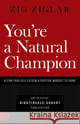 You're a Natural Champion: Allow Your Self Esteem and Positive Mindset to Shine Zig Ziglar 9781640950924