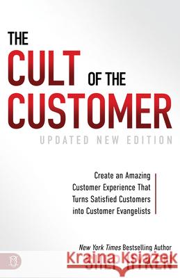 The Cult of the Customer: Create an Amazing Customer Experience That Turns Satisfied Customers Into Customer Evangelists Shep Hyken 9781640951532 Sound Wisdom