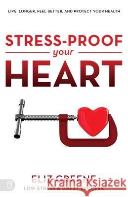 Stress-Proof Your Heart: Live Longer, Feel Better, and Protect Your Health Eliz Greene 9781640951631