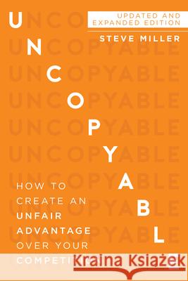 Uncopyable: How to Create an Unfair Advantage Over Your Competition (Updated and Expanded Edition) Miller, Steve 9781640951709 Sound Wisdom