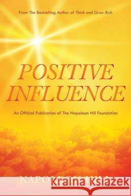 Napoleon Hill's Positive Influence Napoleon Hill J. B. Hill 9781640953178 Sound Wisdom