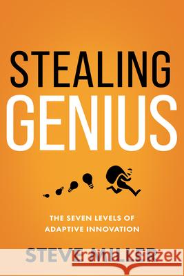 Stealing Genius: The Seven Levels of Adaptive Innovation Steve Miller 9781640953437 Sound Wisdom