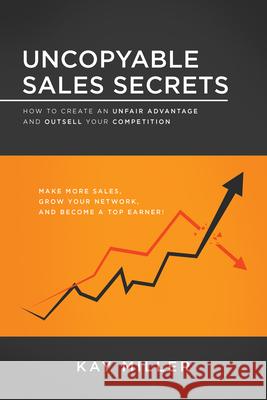 Uncopyable Sales Secrets: How to Create an Unfair Advantage and Outsell Your Competition Kay Miller 9781640953635 Sound Wisdom