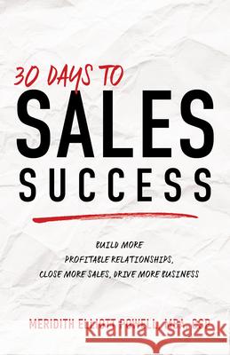30 Days to Sales Success: Build More Profitable Relationships, Close More Sales, Drive More Business Meridith Elliott Powel 9781640953802 Sound Wisdom
