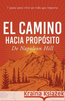 El Camino Hacia Prop?sito: 7 Pasos Para Vivir Un Vida Que Importa Napoleon Hill 9781640954670 Sound Wisdom