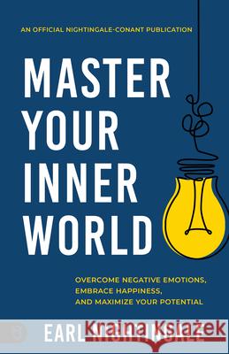 Master Your Inner World: Overcome Negative Emotions, Embrace Happiness, and Maximize Your Potential Earl Nightingale 9781640954991