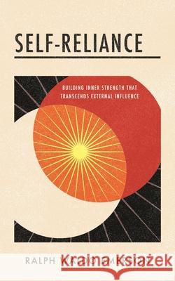 Self-Reliance: Building Inner Strength That Transcends External Influence Ralph Waldo Emerson 9781640955875