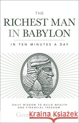 The Richest Man in Babylon in Ten Minutes a Day: Daily Wisdom to Build Wealth and Financial Freedom George S. Clason 9781640956223 Sound Wisdom
