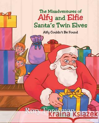 The Misadventures of Alfy and Elfie Santa's Twin Elves: Alfy Couldn't Be Found Rory Foresman 9781640960596