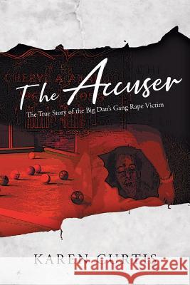 The Accuser: The True Story of the Big Dan's Gang Rape Victim Karen Curtis 9781640965881 Newman Springs Publishing, Inc.