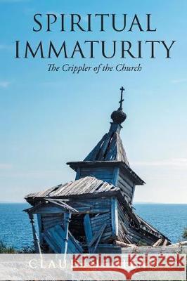 Spiritual Immaturity: The Crippler of the Church Claudine Head 9781640966635