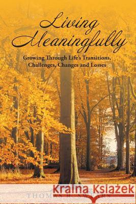 Living Meaningfully: Growing Through Life's Transitions, Challenges, Changes and Losses Thomas R Swears 9781640966734 Newman Springs Publishing, Inc.