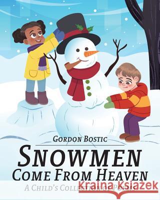 Snowmen Come from Heaven: A Child's Collection of Poems Gordon Bostic 9781640969483 Newman Springs Publishing, Inc.