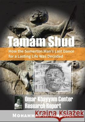 Tamám Shud: How the Somerton Man's Last Dance for a Lasting Life Was Decoded -- Omar Khayyam Center Research Report Tamdgidi, Mohammad 9781640980228 Okcir Press (Imprint of Ahead Publishing Hous