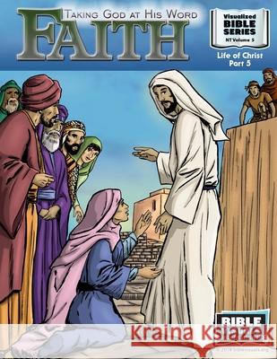 Faith: Taking God at His Word: New Testament Volume 5: Life of Christ Part 5 Ruth B. Greiner Bible Visuals International 9781641040426 Bible Visuals International, Incorporated