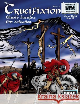 The Crucifixion Part 2: Christ's Sacrifice, Our Salvation: New Testament Volume 12: Life of Christ Part 12 Bible Visuals International Ruth B. Greiner 9781641040471 Bible Visuals International, Incorporated