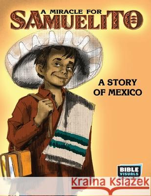 A Miracle for Samuelito: A Story of Mexico Rose-Mae Carvin Bible Visuals International 9781641041133 Bible Visuals International