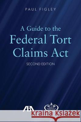 A Guide to the Federal Tort Claims ACT Paul Figley 9781641052917