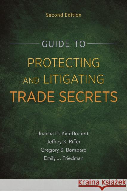 Guide to Protecting and Litigating Trade Secrets Gregory S. Bombard Joanna H. Kim-Brunetti Emily J. Friedman 9781641055628 American Bar Association