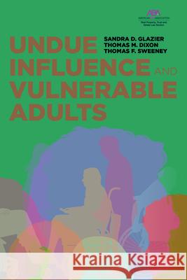 Undue Influence and Vulnerable Adults Sandra D. Glazier Thomas M. Dixon Thomas F. Sweeney 9781641056168 