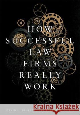 How Successful Law Firms Really Work David Lawrence Ginsberg Robert A. Feisee 9781641057950 American Bar Association