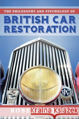 The Philosophy and Psycology of British Car Restoration Robert Morey 9781641110006