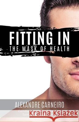 Fitting In: The Mask of Health Carneiro, Alexandre 9781641110303 Palmetto Publishing Group
