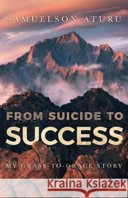 From Suicide to Success: My Grass-to-Grace Story Aturu, Samuelson 9781641110433