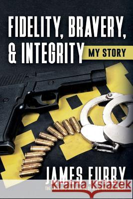 Fidelity, Bravery, & Integrity: My Story: The True Life and Career of a FBI Special Agent James Furry 9781641110983