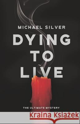 Dying to Live: The Ultimate Mystery Michael Silver 9781641111546 Palmetto Publishing Group