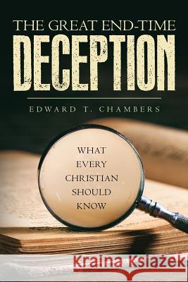 The Great End-Time Deception: What Every Christian Should Know Edward T. Chambers 9781641112260 Ed Chambers