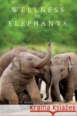 Wellness for Elephants: Proceedings of the Jacksonville Workshop Megan Morris Valerie Segura Debra Forthman 9781641112345 Palmetto Publishing Group