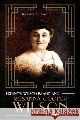 Fresno's Wilson Island and Rosanna Cooper Wilson, the Woman Behind It Jeannine Raymon 9781641112406 Jeannine Raymond