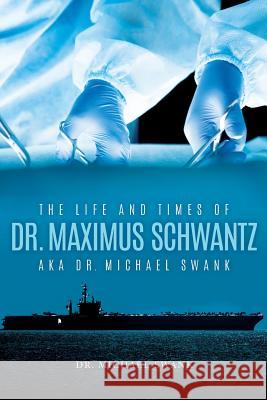 The Life and Times of Dr. Maximus Schwantz Aka Dr. Michael Swank Swank, Michael 9781641113502