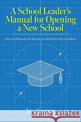 A School Leaders Manual for Opening a New School: How to Plan and Be Ready for the First Day of School Jane Garraux 9781641115384 Palmetto Publishing Group