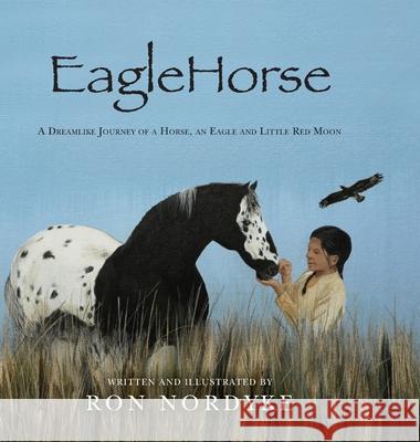 EagleHorse: A Dreamlike Journey of a Horse, an Eagle and Little Red Moon Ron Nordyke Ron Nordyke 9781641117296 Palmetto Publishing Group
