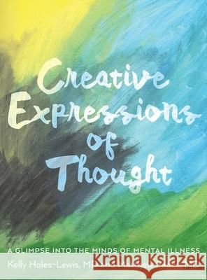 Creative Expressions of Thought: A Glimpse Into the Minds of Mental Illness Matthew Fadus Kelly Holes-Lewis 9781641117548 Kelly Holes-Lewis