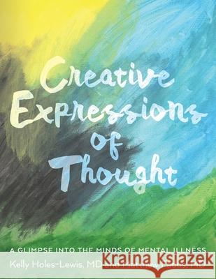 Creative Expressions of Thought: A Glimpse Into the Minds of Mental Illness Matthew Fadus Kelly Holes-Lewis 9781641117555 Kelly Holes-Lewis