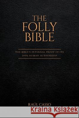 The Folly Bible: The Bible's Internal Proof of its 100% Human Authorship Ra Casso 9781641117784 Palmetto Publishing Group